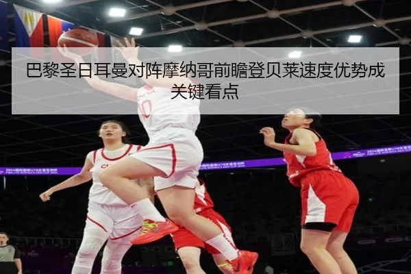 巴黎圣日耳曼对阵摩纳哥前瞻登贝莱速度优势成关键看点